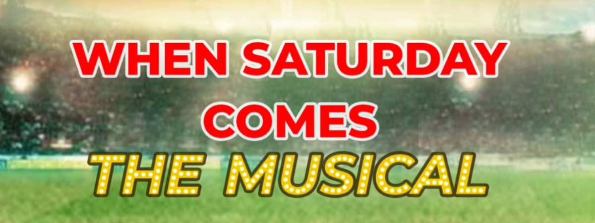 WHEN SATURDAY COMES THE MUSICAL WHEN SATURDAY COMES THE MUSICAL